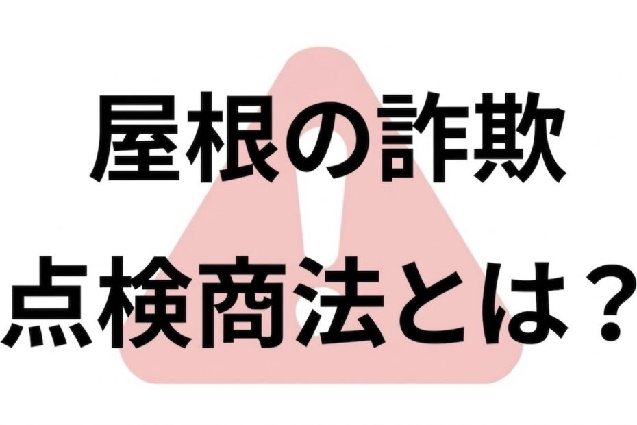 屋根の詐欺｜点検商法とは？